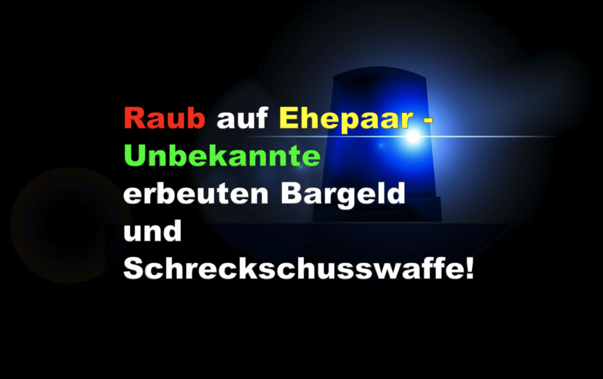 Raub auf Ehepaar – Unbekannte erbeuten Bargeld und Schreckschusswaffe!