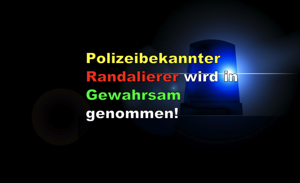 Polizeibekannter Randalierer wird in Gewahrsam genommen!