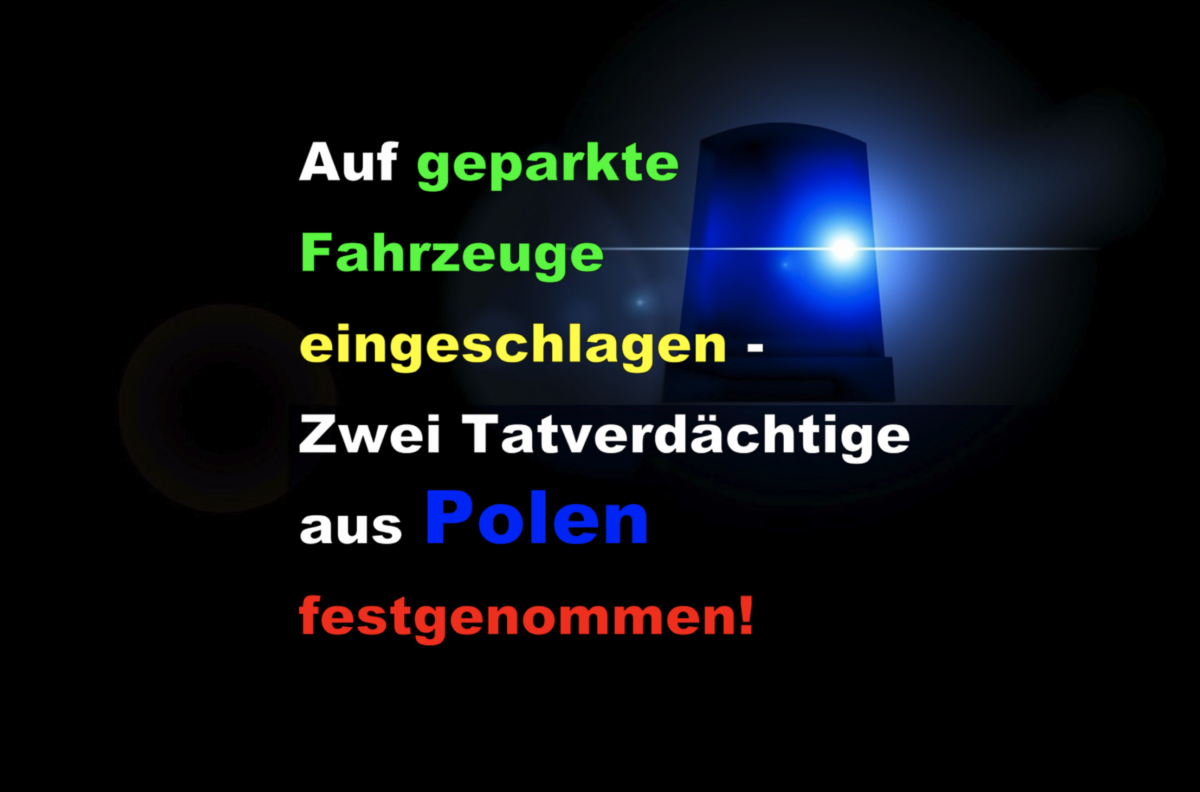 Auf geparkte Fahrzeuge eingeschlagen – Zwei Tatverdächtige aus Polen festgenommen!