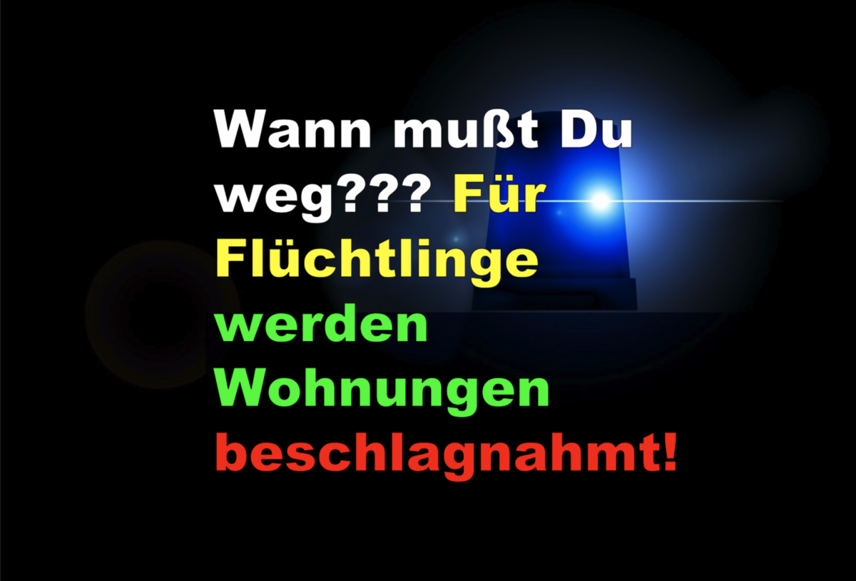 Wann mußt Du weg??? Für Flüchtlinge werden Wohnungen beschlagnahmt!