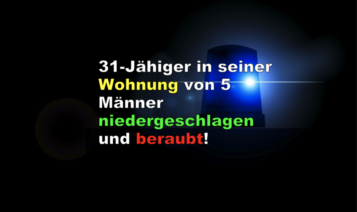 31-Jähiger in seiner Wohnung von 5 Männer niedergeschlagen und beraubt!
