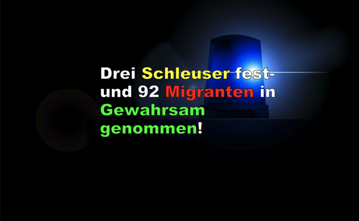 Drei Schleuser fest- und 92 Migranten in Gewahrsam genommen!