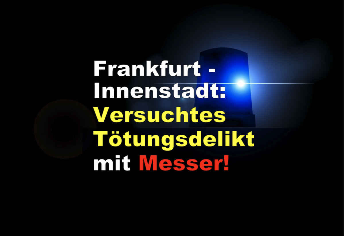 Frankfurt – Innenstadt: Versuchtes Tötungsdelikt mit Messer!