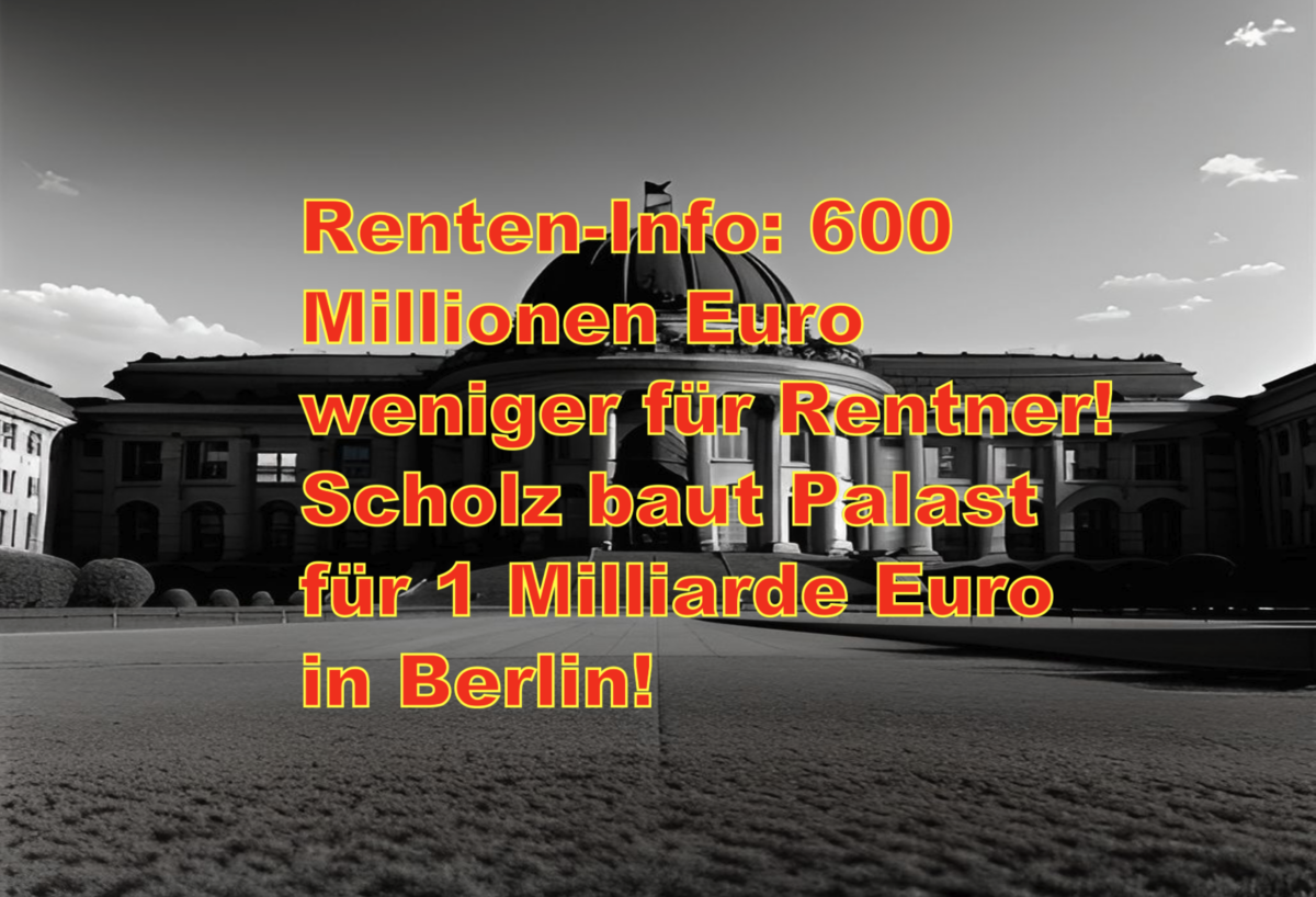 Renten-Info: 600 Millionen Euro weniger für Rentner! Scholz baut Palast für 1 Milliarde Euro in Berlin!