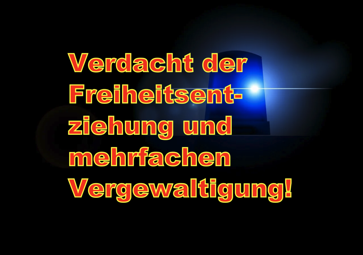 Verdacht der Freiheitsentziehung und mehrfachen Vergewaltigung durch nordmazedonischen Staatsangehörigen!
