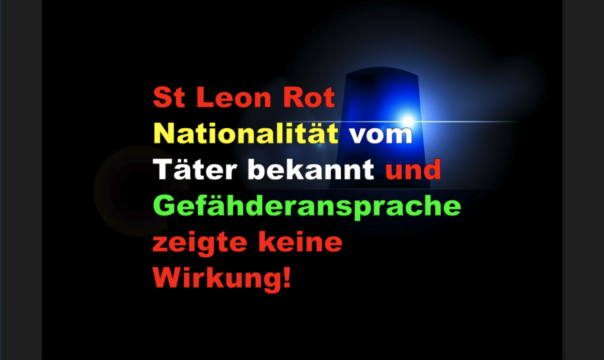 St Leon Rot Nationalität vom Täter bekannt und Gefähderansprache zeigte keine Wirkung!