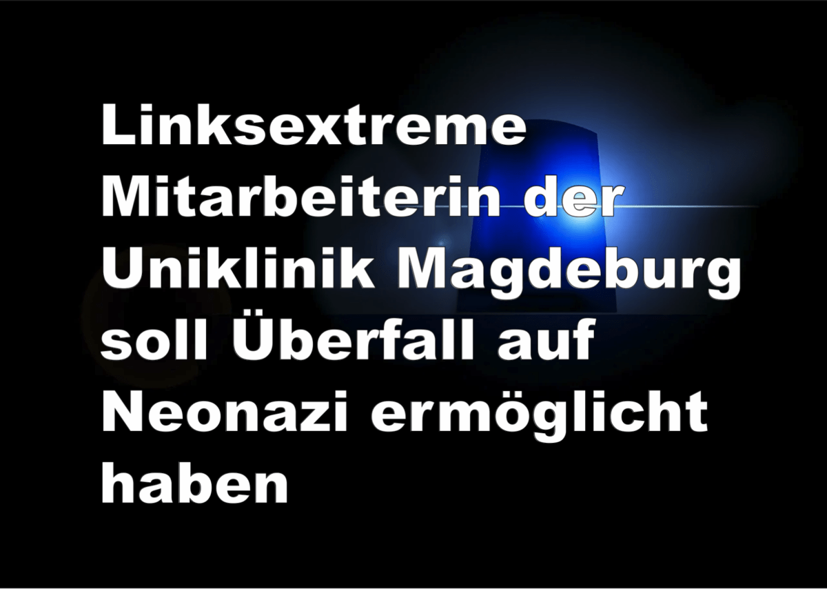 Linksextreme Mitarbeiterin der Uniklinik Magdeburg soll Überfall auf Neonazi ermöglicht haben!