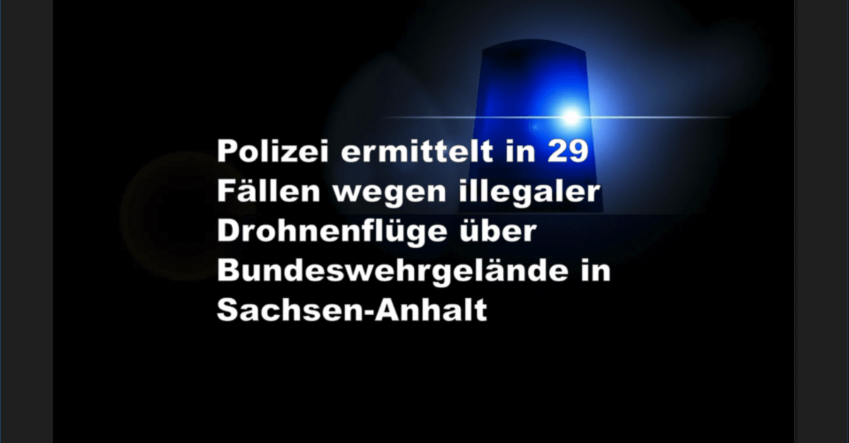 Polizei ermittelt in 29 Fällen wegen illegaler Drohnenflüge über Bundeswehrgelände in Sachsen-Anhalt