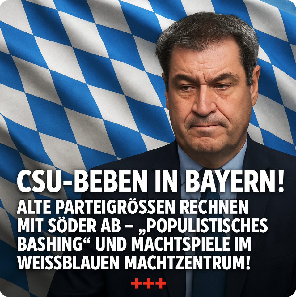 +++ CSU-BEBEN IN BAYERN! ALTE PARTEIGRÖSSEN RECHNEN MIT SÖDER AB – „POPULISTISCHES BASHING“ UND MACHTSPIELE IM WEISSBLAUEN MACHTZENTRUM! +++