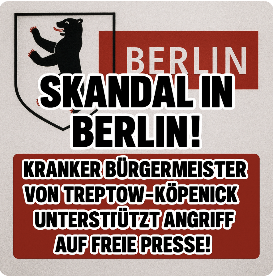 SKANDAL IN BERLIN! – KRANKER BÜRGERMEISTER VON TREPTOW-KÖPENICK UNTERSTÜTZT ANGRIFF AUF FREIE PRESSE! – SCHOCKIERENDES DEMOKRATIEVERSAGEN IM ROT-GRÜNEN BERLIN!