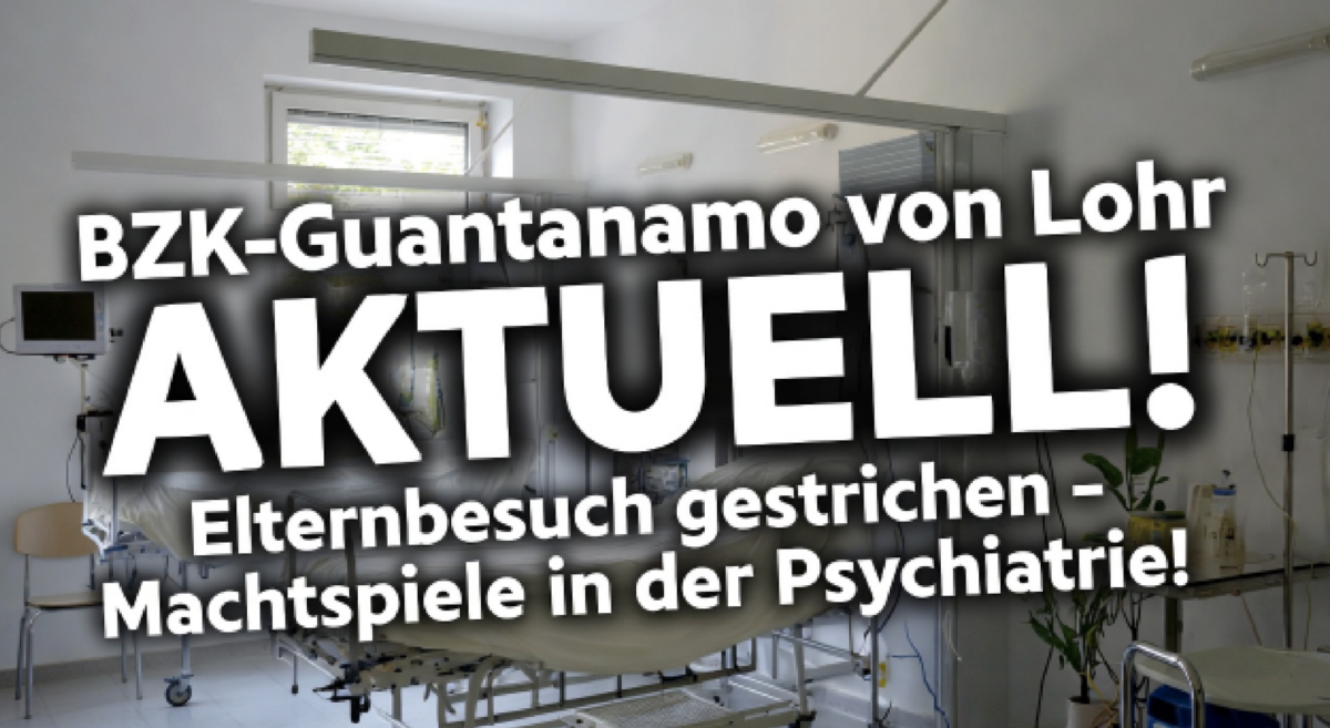 BZK-Guantanamo von Lohr AKTUELL“! Elternbesuch gestrichen – Machtspiele in der Psychiatrie!