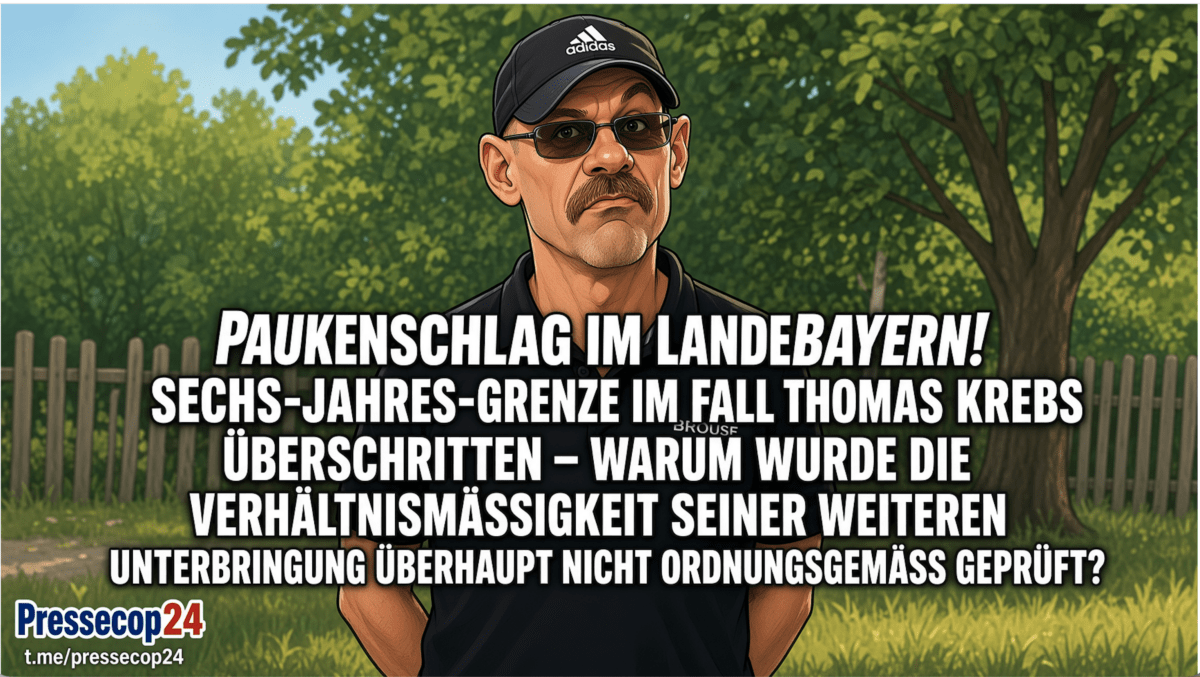 PAUKENSCHLAG IM LANDE BAYERN! SECHS-JAHRES-GRENZE IM FALL THOMAS KREBS ÜBERSCHRITTEN – WARUM WURDE DIE VERHÄLTNISMÄSSIGKEIT SEINER WEITEREN UNTERBRINGUNG ÜBERHAUPT  NICHT ORDNUNGSGEMÄSS GEPRÜFT?